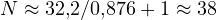 N \approx 32{,}2/0{,}876 + 1 \approx 38