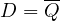 D = \overline{Q}