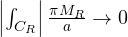 \left|\int_{C_R}\right| \lt  \frac{\pi M_R}{a} \to 0