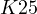 K \lt  25
