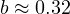 b \approx 0.32