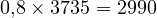 0{,}8 \times 3735 = 2990