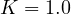 K = 1.0