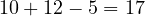 10 + 12 - 5 = 17