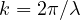 k = 2\pi/\lambda