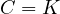 C = K