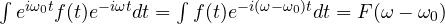\int e^{i\omega_0 t}f(t)e^{-i\omega t}dt = \int f(t)e^{-i(\omega - \omega_0)t}dt = F(\omega - \omega_0)