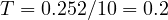 T = 0.25 \gt  2/10 = 0.2