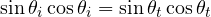 \sin\theta_i\cos\theta_i = \sin\theta_t\cos\theta_t