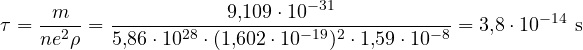 \[ \tau = \frac{m}{ne^2\rho} = \frac{9{,}109\cdot 10^{-31}}{5{,}86\cdot 10^{28}\cdot(1{,}602\cdot 10^{-19})^2\cdot 1{,}59\cdot 10^{-8}} = 3{,}8\cdot 10^{-14}\ \text{s} \]