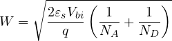 \[ W = \sqrt{\frac{2\varepsilon_s V_{bi}}{q}\left(\frac{1}{N_A} + \frac{1}{N_D}\right)} \]