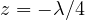 z = -\lambda/4