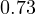 0.73
