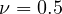 \nu = 0.5