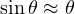 \sin\theta \approx \theta
