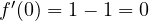 f'(0) = 1 - 1 = 0