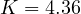 K = 4.36