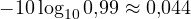 -10\log_{10}0{,}99 \approx 0{,}044