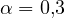 \alpha = 0{,}3
