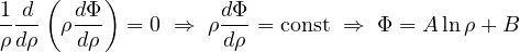 \[ \frac{1}{\rho}\frac{d}{d\rho}\left(\rho\frac{d\Phi}{d\rho}\right) = 0 \;\Rightarrow\; \rho\frac{d\Phi}{d\rho} = \text{const} \;\Rightarrow\; \Phi = A\ln\rho + B \]
