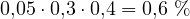 0{,}05\cdot 0{,}3\cdot 0{,}4 = 0{,}6\ \%