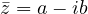 \bar z = a - ib