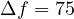 \Delta f = 75