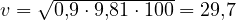 v = \sqrt{0{,}9\cdot 9{,}81\cdot 100} = 29{,}7