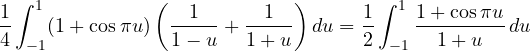 \[ \frac{1}{4}\int_{-1}^{1}(1 + \cos\pi u)\left(\frac{1}{1 - u} + \frac{1}{1 + u}\right)du = \frac{1}{2}\int_{-1}^{1}\frac{1 + \cos\pi u}{1 + u}\,du \]