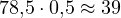 78{,}5\cdot 0{,}5 \approx 39