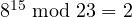 8^{15} \bmod 23 = 2
