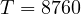 T = 8760