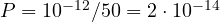 P = 10^{-12}/50 = 2\cdot 10^{-14}