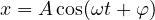 x = A\cos(\omega t + \varphi)