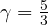 \gamma = \frac{5}{3}