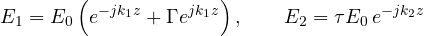 \[ E_1 = E_0\left(e^{-jk_1z} + \Gamma e^{jk_1z}\right),\qquad E_2 = \tau E_0\,e^{-jk_2z} \]