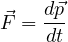 \[ \vec F = \frac{d\vec p}{dt} \]