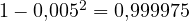 1 - 0{,}005^2 = 0{,}999975