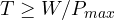 T \ge W/P_{max}