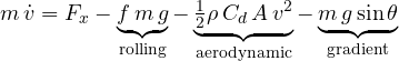 \[ m\,\dot v = F_x - \underbrace{f\,m\,g}_{\text{rolling}} - \underbrace{\tfrac{1}{2}\rho\,C_d\,A\,v^2}_{\text{aerodynamic}} - \underbrace{m\,g\sin\theta}_{\text{gradient}} \]