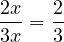 \dfrac{2x}{3x} = \dfrac{2}{3}