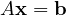 A\mathbf x = \mathbf b