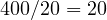 400/20 = 20