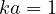 ka = 1