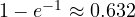 1 - e^{-1} \approx 0.632