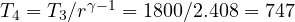 T_4 = T_3/r^{\gamma - 1} = 1800/2.408 = 747