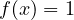 f(x) = 1