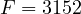 F = 3152