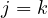j = k