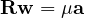 \mathbf{R}\mathbf{w} = \mu\mathbf{a}